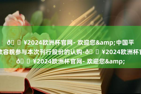 🔥2024欧洲杯官网- 欢迎您&中国平煤神马集团拟以现款容貌参与本次刊行股份的认购-🔥2024欧洲杯官网- 欢迎您&