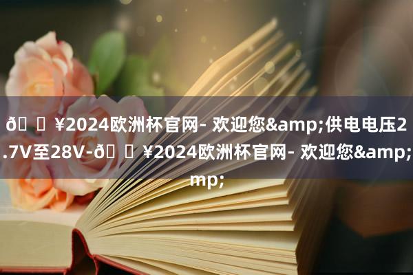 🔥2024欧洲杯官网- 欢迎您&供电电压2.7V至28V-🔥2024欧洲杯官网- 欢迎您&