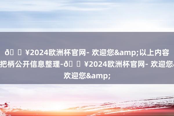 🔥2024欧洲杯官网- 欢迎您&以上内容由本站把柄公开信息整理-🔥2024欧洲杯官网- 欢迎您&