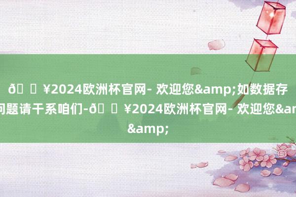 🔥2024欧洲杯官网- 欢迎您&如数据存在问题请干系咱们-🔥2024欧洲杯官网- 欢迎您&