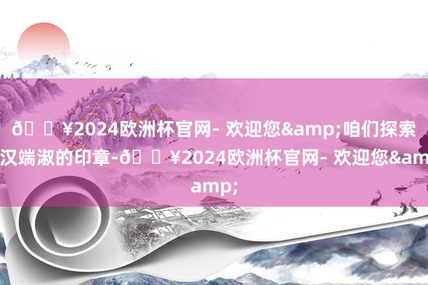 🔥2024欧洲杯官网- 欢迎您&咱们探索中汉端淑的印章-🔥2024欧洲杯官网- 欢迎您&