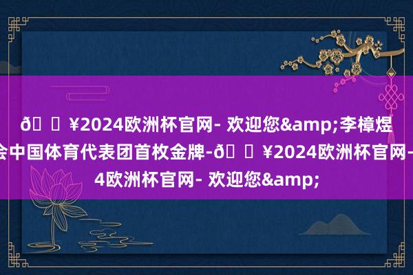 🔥2024欧洲杯官网- 欢迎您&李樟煜赢得本届残奥会中国体育代表团首枚金牌-🔥2024欧洲杯官网- 欢迎您&