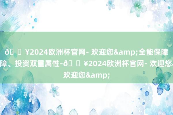 🔥2024欧洲杯官网- 欢迎您&全能保障兼具保障、投资双重属性-🔥2024欧洲杯官网- 欢迎您&