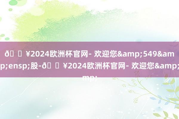 🔥2024欧洲杯官网- 欢迎您&549&ensp;股-🔥2024欧洲杯官网- 欢迎您&