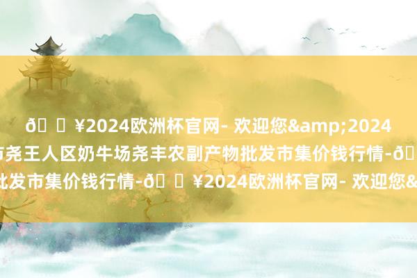 🔥2024欧洲杯官网- 欢迎您&2024年10月26日山西省临汾市尧王人区奶牛场尧丰农副产物批发市集价钱行情-🔥2024欧洲杯官网- 欢迎您&