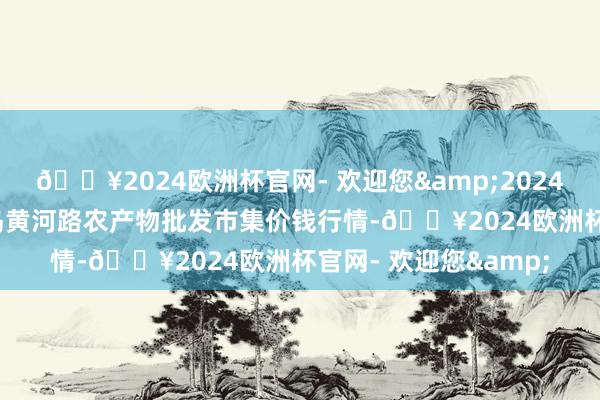 🔥2024欧洲杯官网- 欢迎您&2024年10月26日山东青岛黄河路农产物批发市集价钱行情-🔥2024欧洲杯官网- 欢迎您&