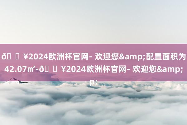 🔥2024欧洲杯官网- 欢迎您&配置面积为42.07㎡-🔥2024欧洲杯官网- 欢迎您&