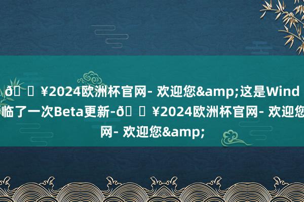 🔥2024欧洲杯官网- 欢迎您&这是Windows 10临了一次Beta更新-🔥2024欧洲杯官网- 欢迎您&