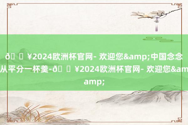 🔥2024欧洲杯官网- 欢迎您&中国念念要从平分一杯羹-🔥2024欧洲杯官网- 欢迎您&