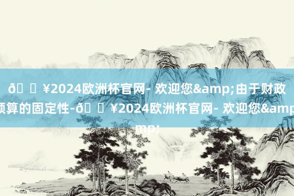 🔥2024欧洲杯官网- 欢迎您&由于财政预算的固定性-🔥2024欧洲杯官网- 欢迎您&