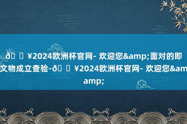 🔥2024欧洲杯官网- 欢迎您&面对的即是文物成立查验-🔥2024欧洲杯官网- 欢迎您&