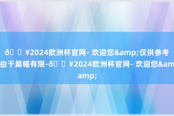 🔥2024欧洲杯官网- 欢迎您&仅供参考！由于篇幅有限-🔥2024欧洲杯官网- 欢迎您&