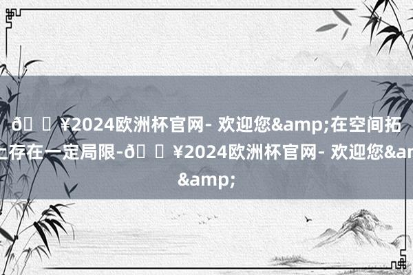 🔥2024欧洲杯官网- 欢迎您&在空间拓展上存在一定局限-🔥2024欧洲杯官网- 欢迎您&