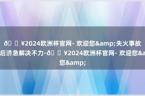 🔥2024欧洲杯官网- 欢迎您&失火事故发生后济急解决不力-🔥2024欧洲杯官网- 欢迎您&