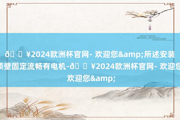 🔥2024欧洲杯官网- 欢迎您&所述安装架的内顶壁固定流畅有电机-🔥2024欧洲杯官网- 欢迎您&