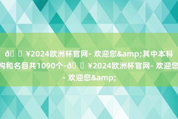 🔥2024欧洲杯官网- 欢迎您&其中本科以上机构和名目共1090个-🔥2024欧洲杯官网- 欢迎您&