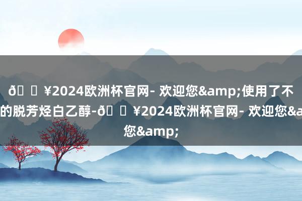 🔥2024欧洲杯官网- 欢迎您&使用了不含苯的脱芳烃白乙醇-🔥2024欧洲杯官网- 欢迎您&