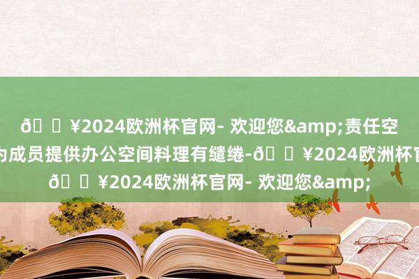 🔥2024欧洲杯官网- 欢迎您&责任空间成员部分波及到为成员提供办公空间料理有缱绻-🔥2024欧洲杯官网- 欢迎您&