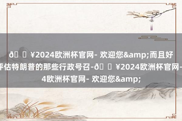 🔥2024欧洲杯官网- 欢迎您&而且好意思联储正在评估特朗普的那些行政号召-🔥2024欧洲杯官网- 欢迎您&