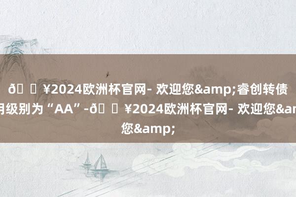 🔥2024欧洲杯官网- 欢迎您&睿创转债信用级别为“AA”-🔥2024欧洲杯官网- 欢迎您&