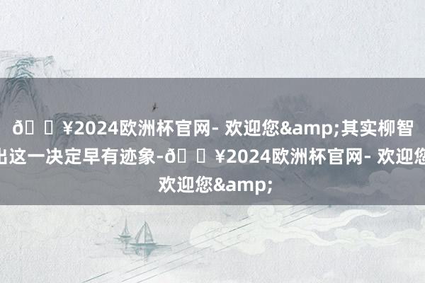 🔥2024欧洲杯官网- 欢迎您&其实柳智宇作念出这一决定早有迹象-🔥2024欧洲杯官网- 欢迎您&